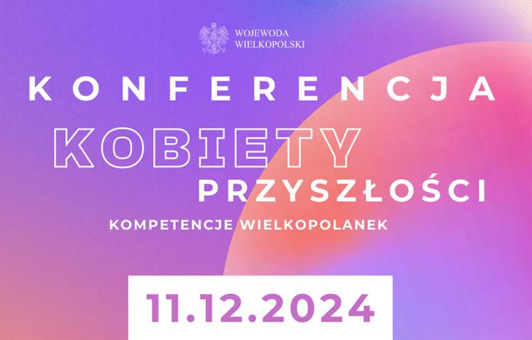 Plakat promujący konferencję "Kobiety Przyszłości". Od góry godło Wojewoda Wielkopolski, poniżej konferencja kobiety przyszłości - kompetencje wielkopolanek. Na samym dole data 11.12.2024.